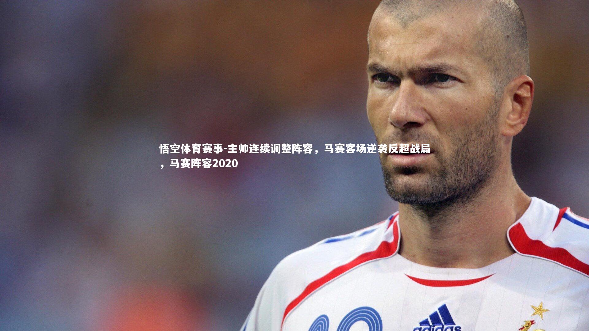 悟空体育赛事-主帅连续调整阵容，马赛客场逆袭反超战局，马赛阵容2020