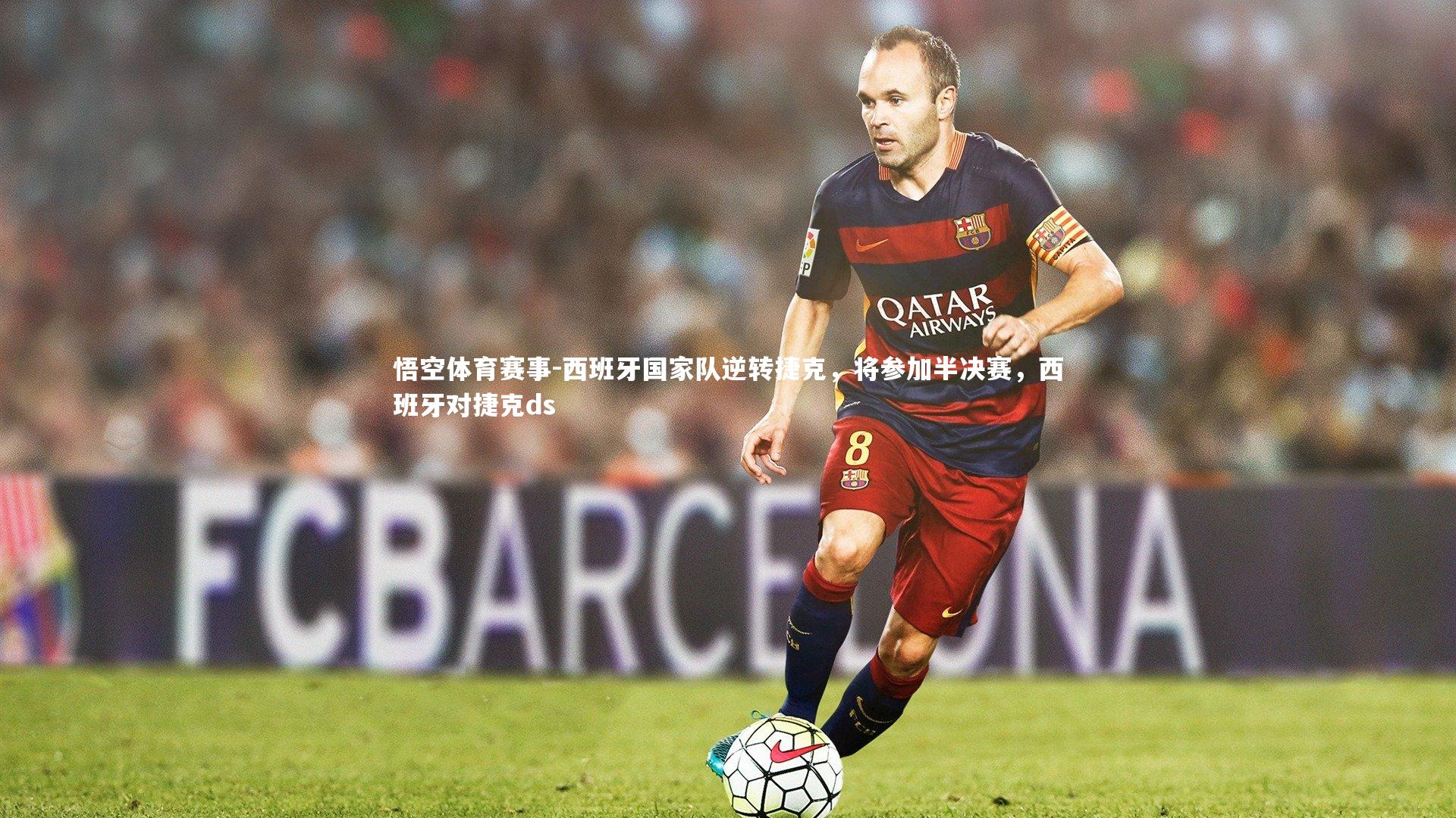 西班牙国家队逆转捷克，将参加半决赛，西班牙对捷克ds