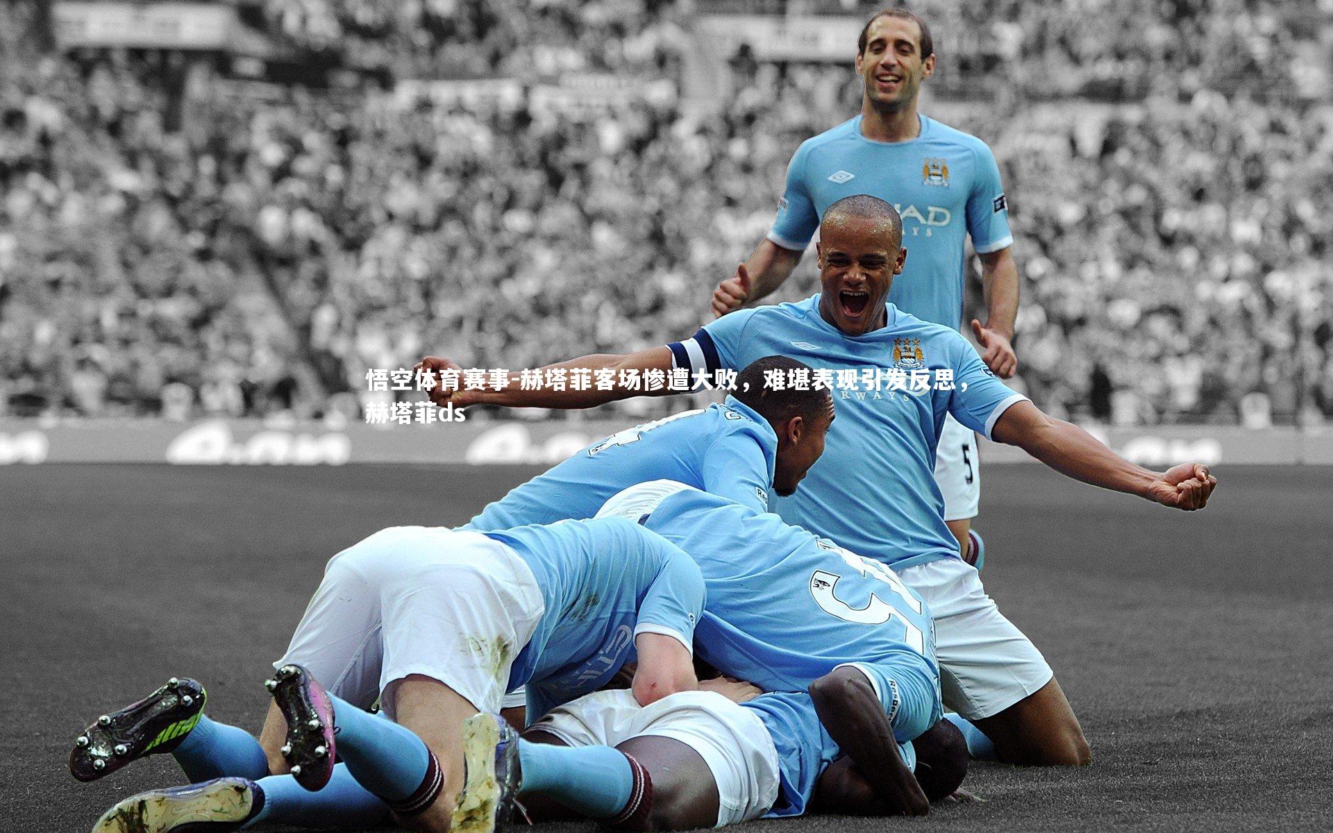 赫塔菲客场惨遭大败，难堪表现引发反思，赫塔菲ds