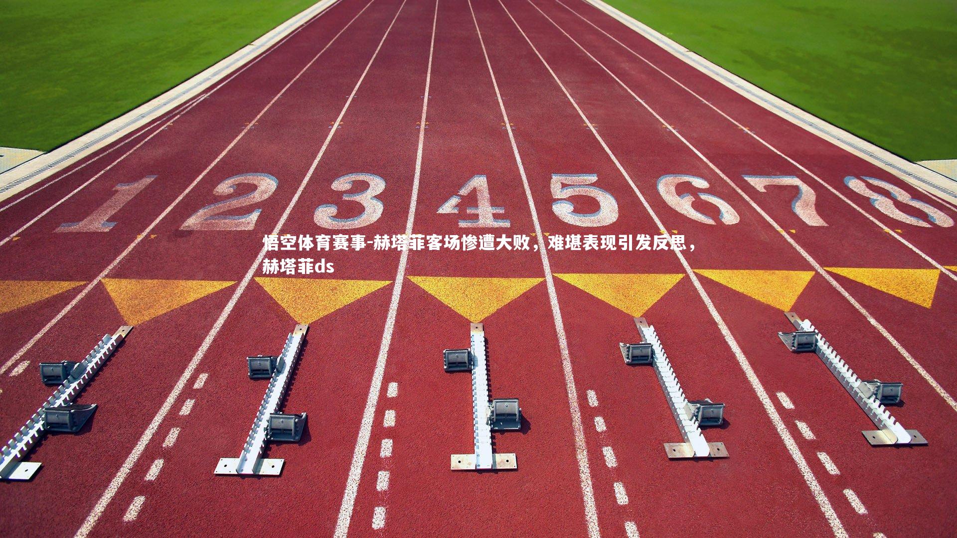 赫塔菲客场惨遭大败，难堪表现引发反思，赫塔菲ds