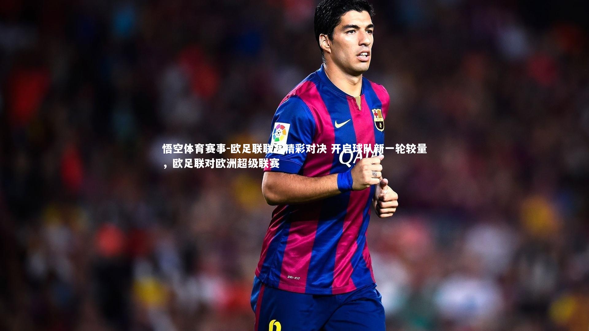 欧足联联赛精彩对决 开启球队新一轮较量，欧足联对欧洲超级联赛