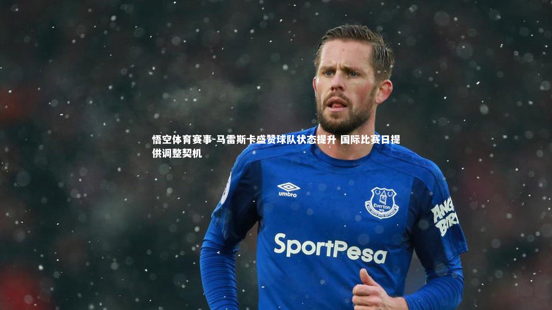 马雷斯卡盛赞球队状态提升 国际比赛日提供调整契机